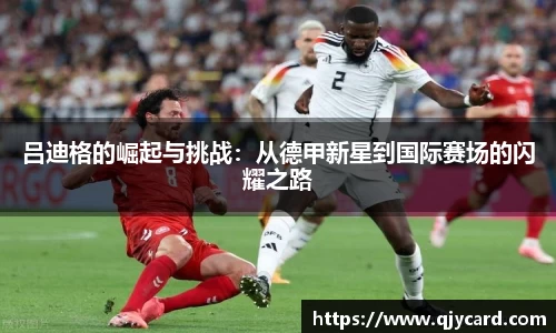 吕迪格的崛起与挑战：从德甲新星到国际赛场的闪耀之路