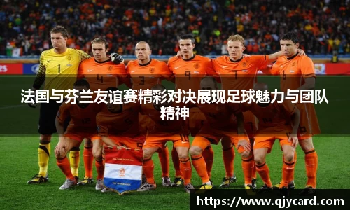 法国与芬兰友谊赛精彩对决展现足球魅力与团队精神