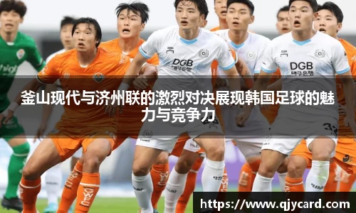 釜山现代与济州联的激烈对决展现韩国足球的魅力与竞争力